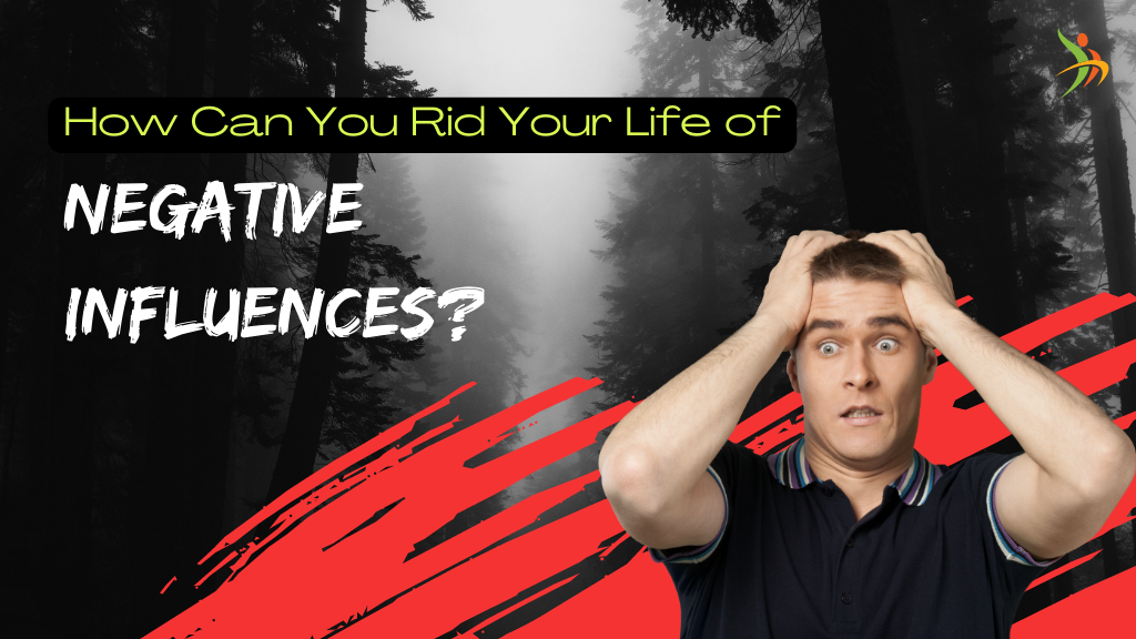 How Can You Rid Your Life of Negative Influences
